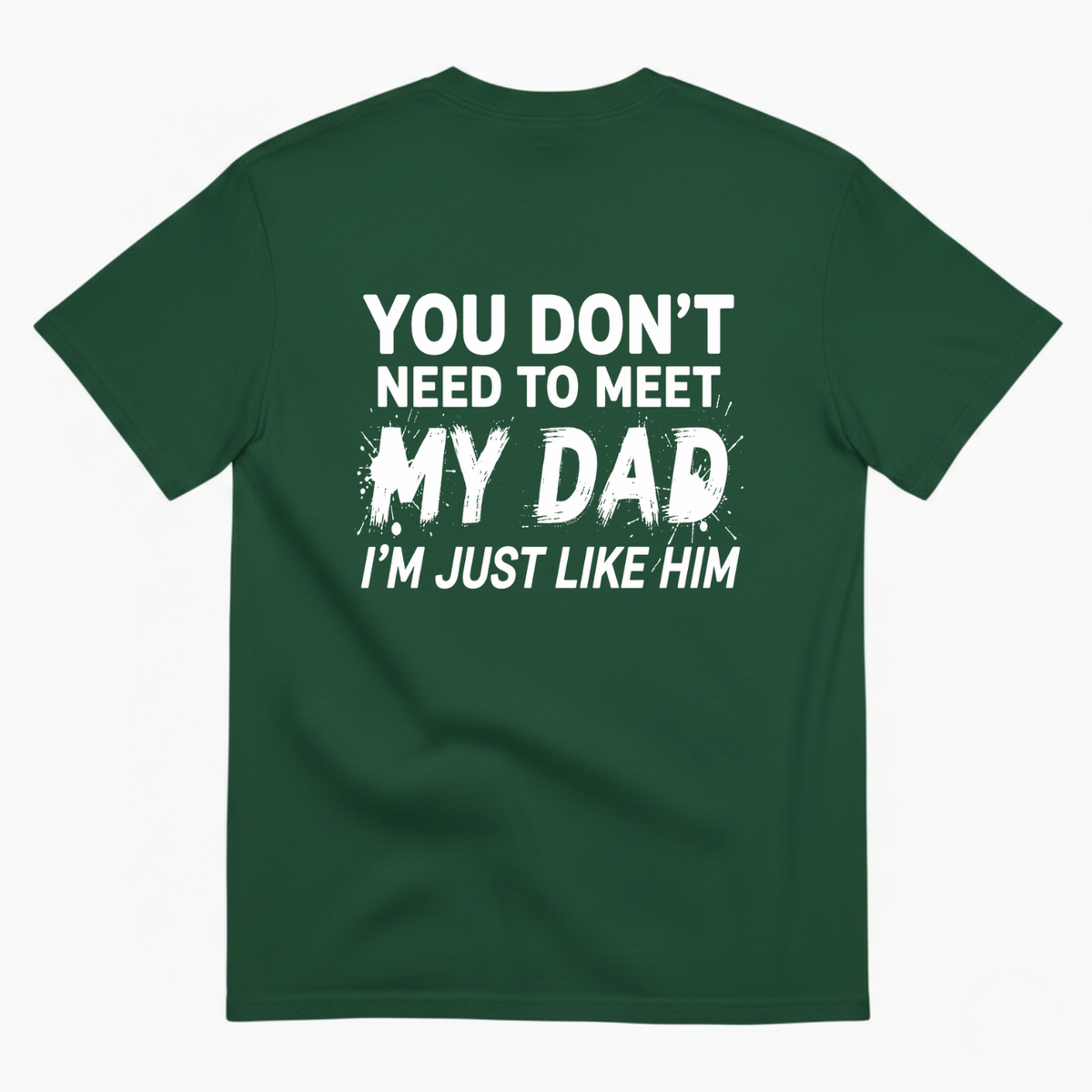 YOU DON’T NEED TO MEET MY DAD I’M JUST LIKE HIM T-SHIRT (BACK PRINT)