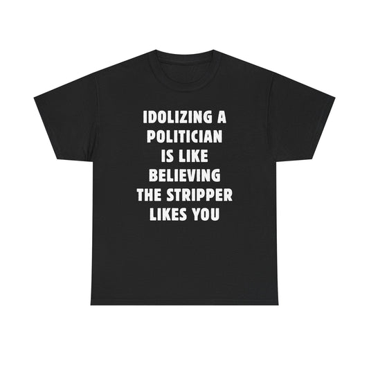 Idolizing a Politician is Like Believing the Stripper Likes You Unisex Heavy Cotton Tee