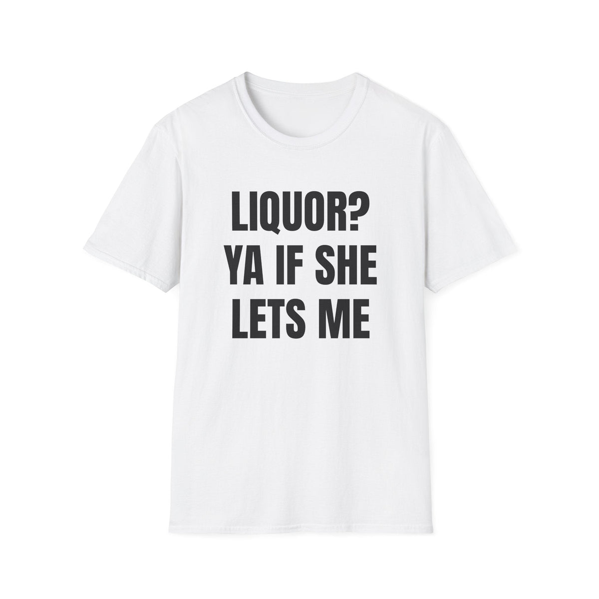 LIQUOR? YA IF SHE LETS ME T-SHIRT