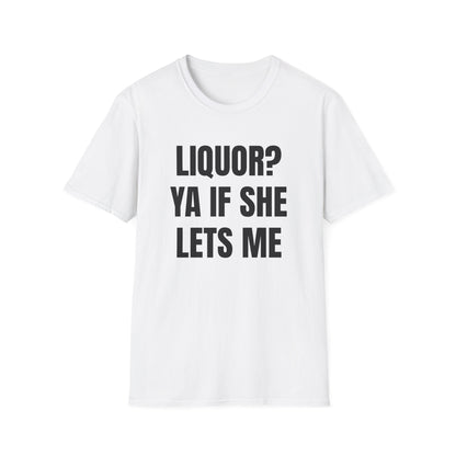 LIQUOR? YA IF SHE LETS ME T-SHIRT