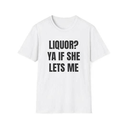LIQUOR? YA IF SHE LETS ME T-SHIRT