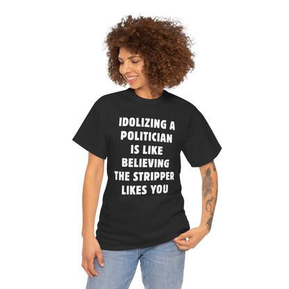 Idolizing a Politician is Like Believing the Stripper Likes You Unisex Heavy Cotton Tee