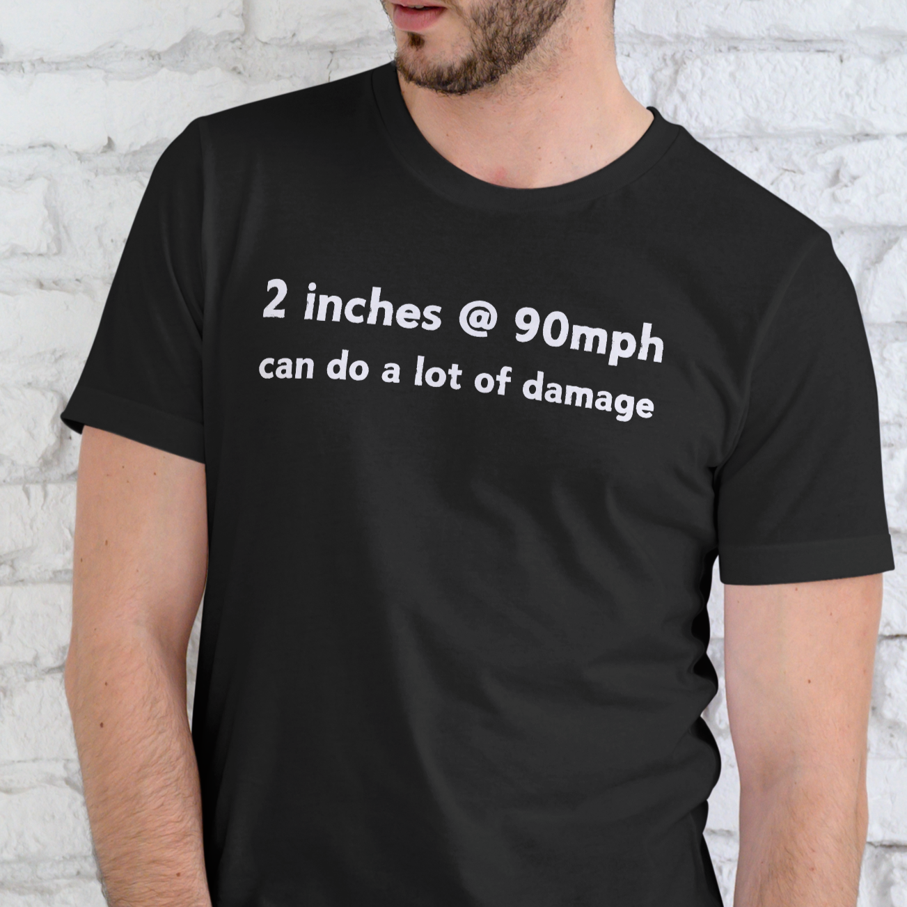 2 INCHES AT 90MPH CAN DO A LOT OF DAMAGE, T-SHIRT, UNISEX, COTTON
