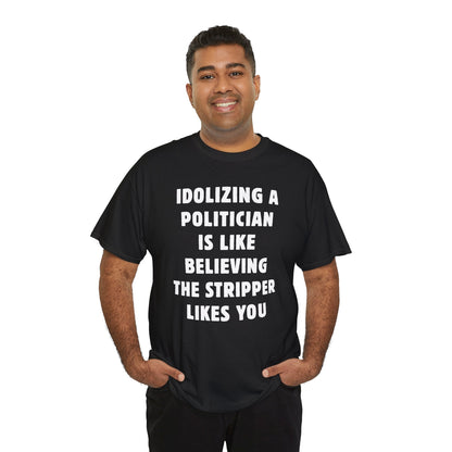 Idolizing a Politician is Like Believing the Stripper Likes You Unisex Heavy Cotton Tee