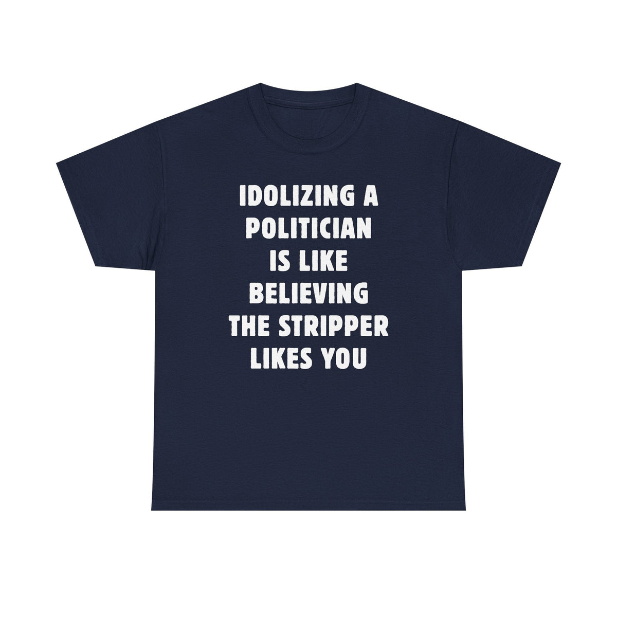 Idolizing a Politician is Like Believing the Stripper Likes You Unisex Heavy Cotton Tee