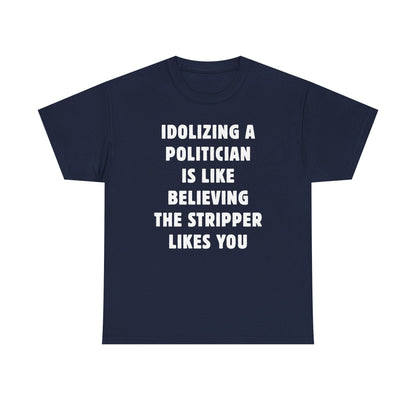 Idolizing a Politician is Like Believing the Stripper Likes You Unisex Heavy Cotton Tee