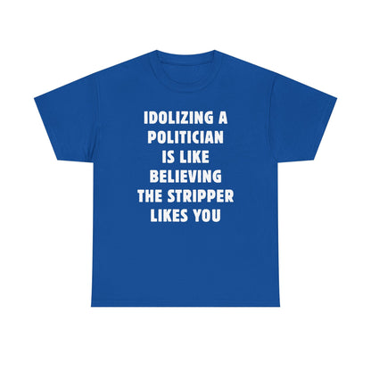 Idolizing a Politician is Like Believing the Stripper Likes You Unisex Heavy Cotton Tee