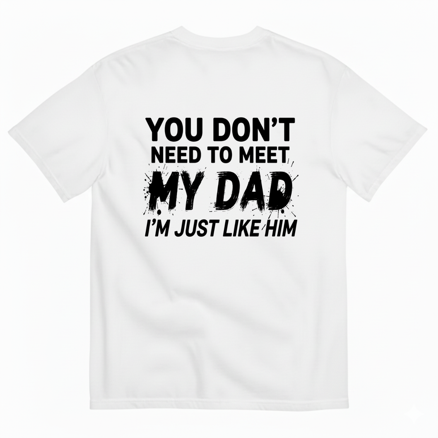 YOU DON’T NEED TO MEET MY DAD I’M JUST LIKE HIM T-SHIRT (BACK PRINT)