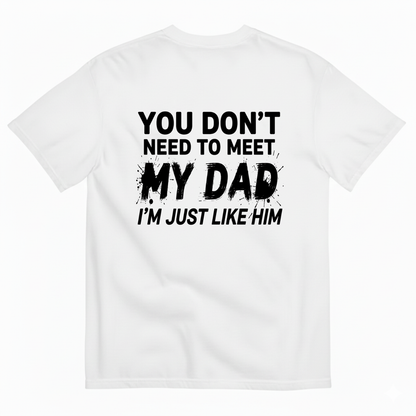 YOU DON’T NEED TO MEET MY DAD I’M JUST LIKE HIM T-SHIRT (BACK PRINT)