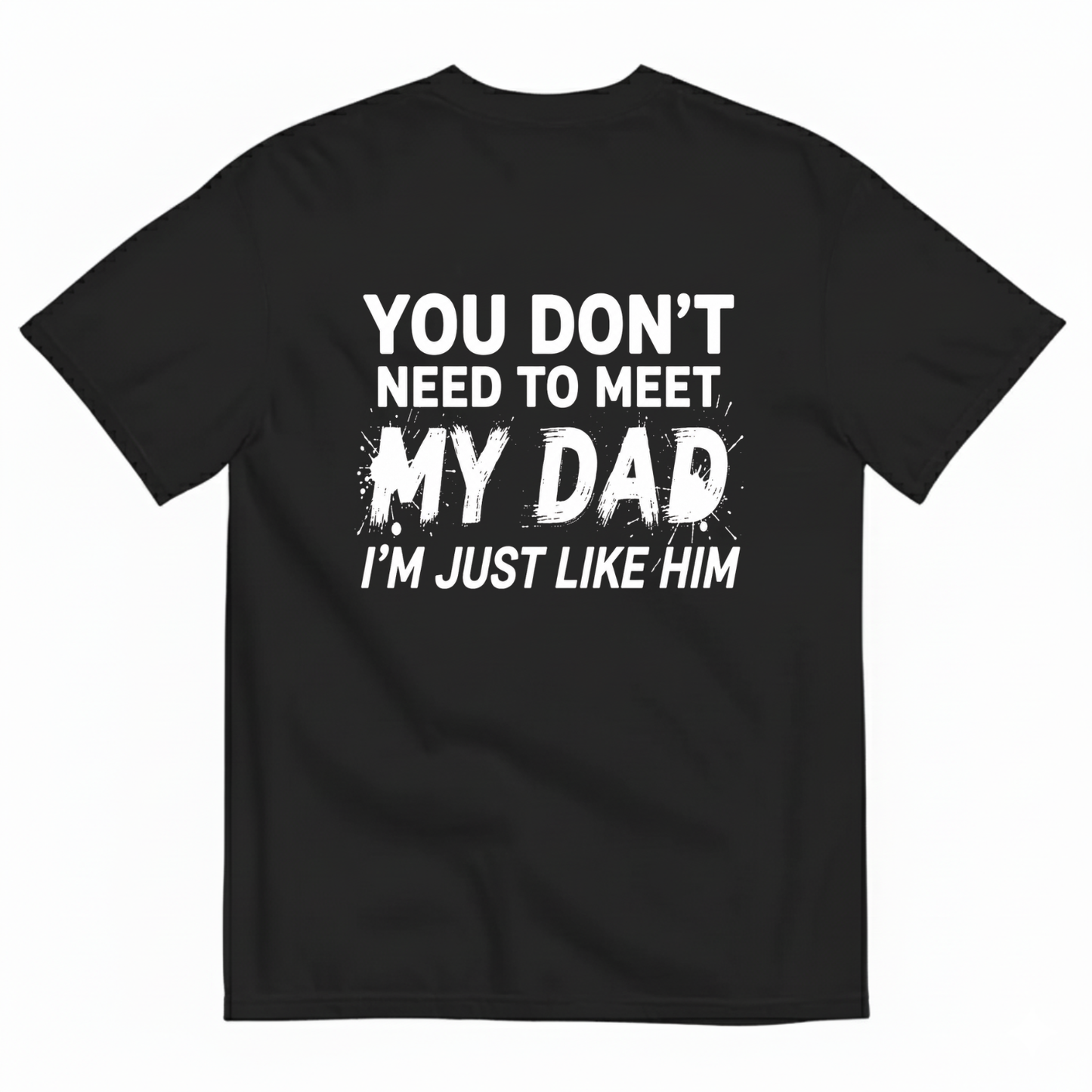 YOU DON’T NEED TO MEET MY DAD I’M JUST LIKE HIM T-SHIRT (BACK PRINT)