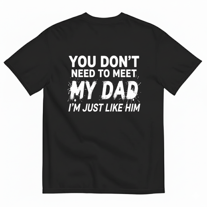 YOU DON’T NEED TO MEET MY DAD I’M JUST LIKE HIM T-SHIRT (BACK PRINT)