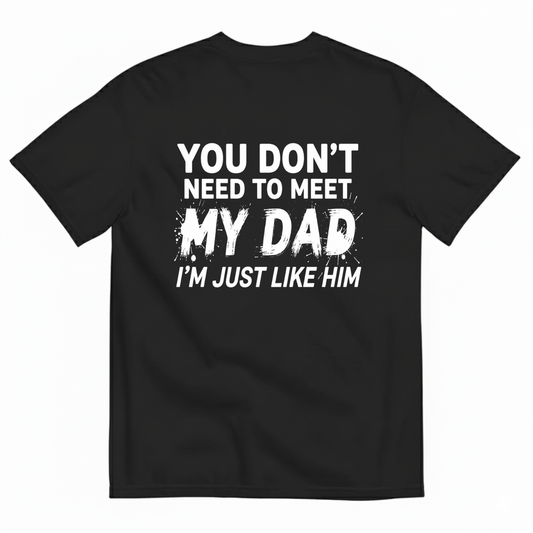 YOU DON’T NEED TO MEET MY DAD I’M JUST LIKE HIM T-SHIRT (BACK PRINT)