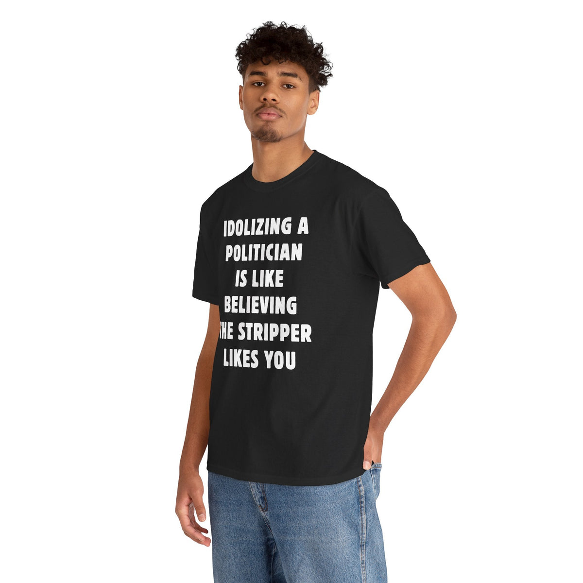 Idolizing a Politician is Like Believing the Stripper Likes You Unisex Heavy Cotton Tee