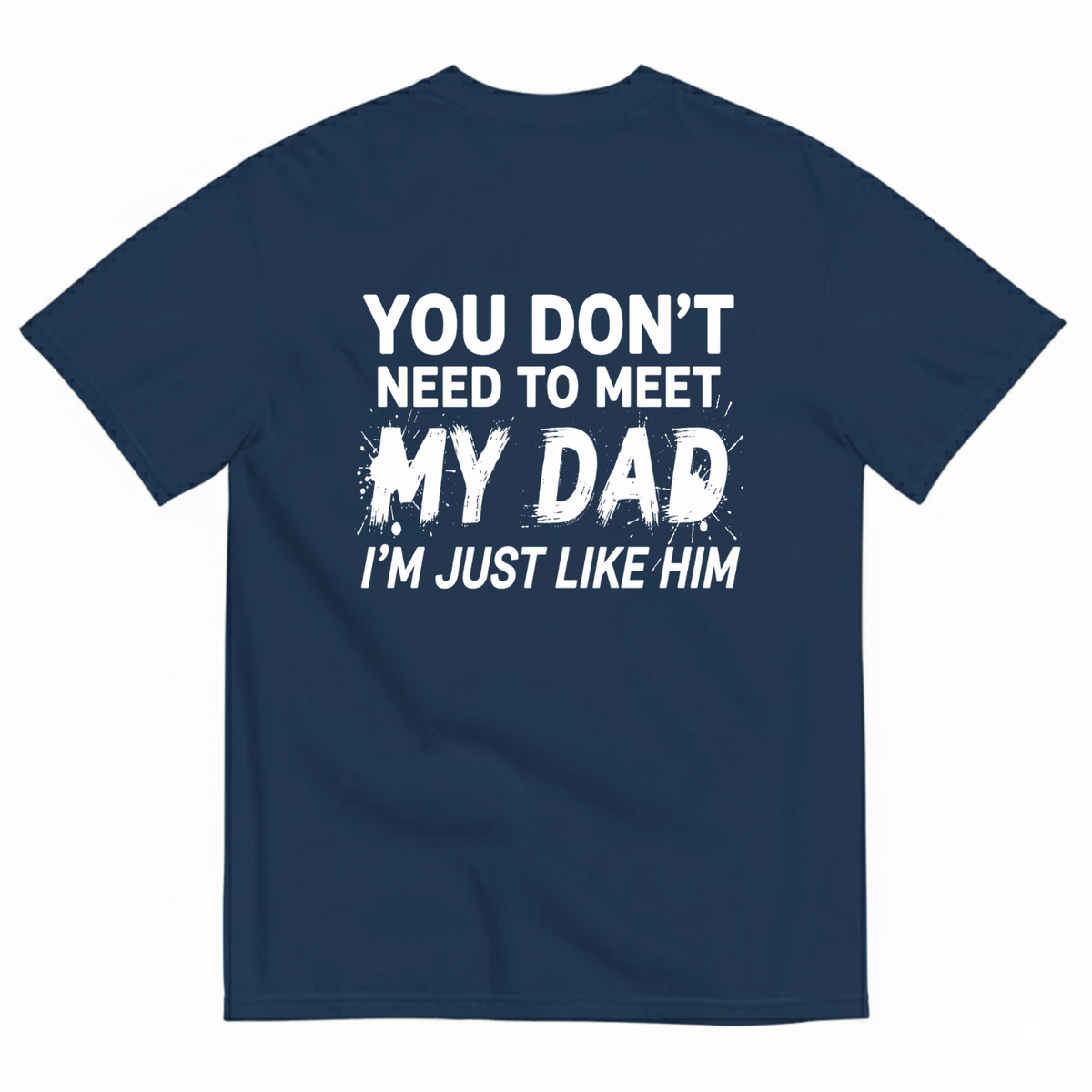YOU DON’T NEED TO MEET MY DAD I’M JUST LIKE HIM T-SHIRT (BACK PRINT)