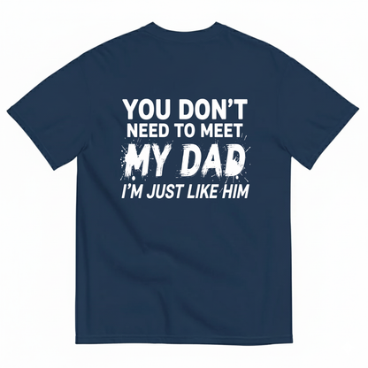 YOU DON’T NEED TO MEET MY DAD I’M JUST LIKE HIM T-SHIRT (BACK PRINT)