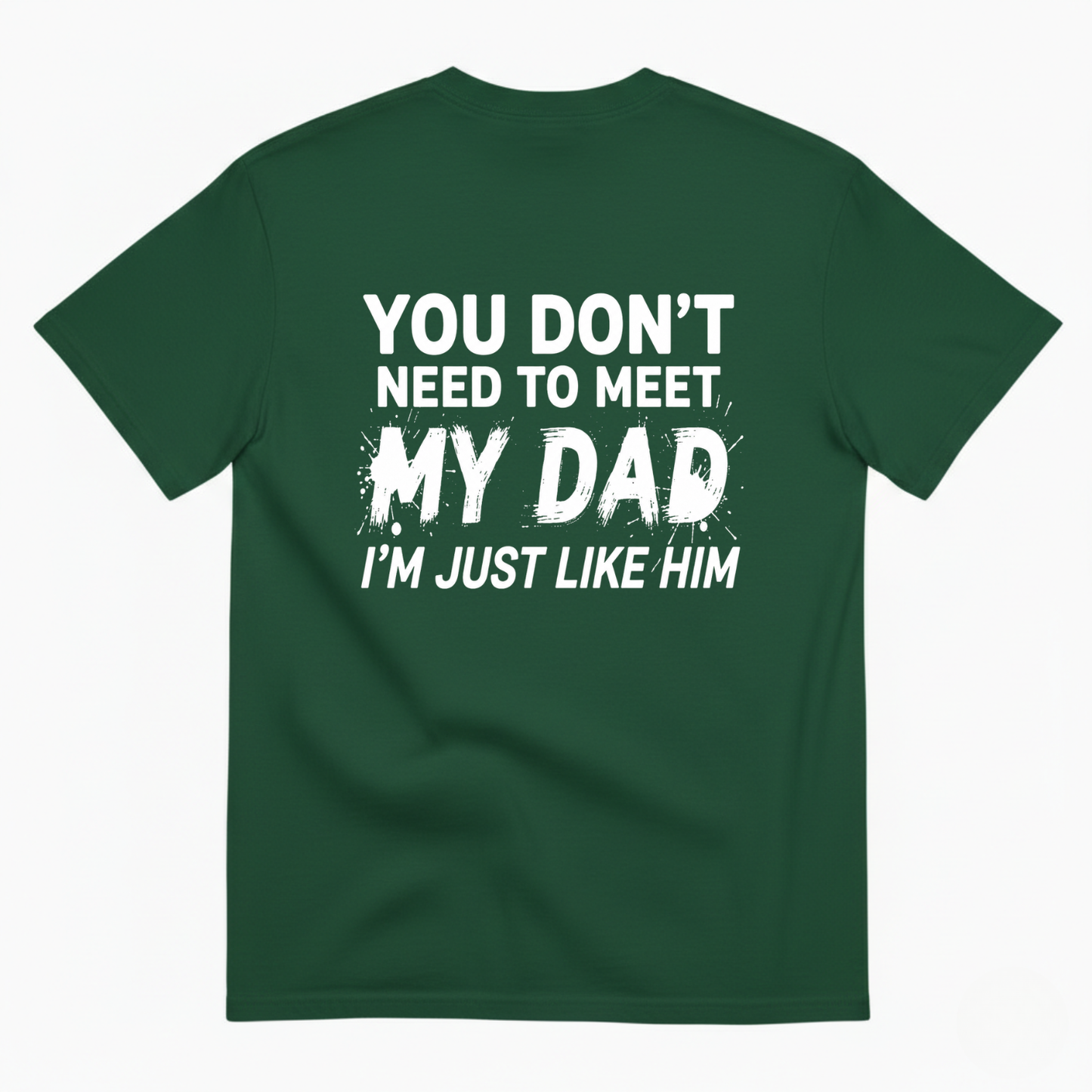 YOU DON’T NEED TO MEET MY DAD I’M JUST LIKE HIM T-SHIRT (BACK PRINT)