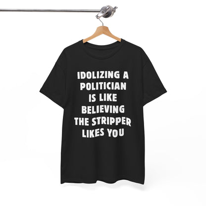 Idolizing a Politician is Like Believing the Stripper Likes You Unisex Heavy Cotton Tee
