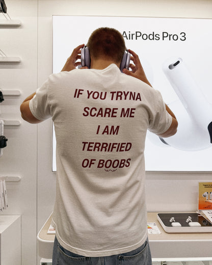 IF YOU TRYNA SCARE ME, I'M TERRIFIED OF BOOBS