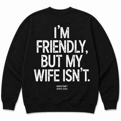 I'M FRIENDLY, BUT MY WIFE ISN'T SWEATSHIRT